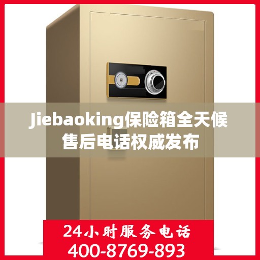 Jiebaoking保险箱全天候售后电话权威发布