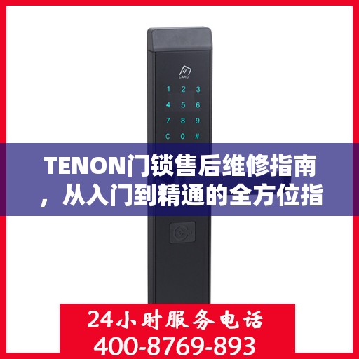 TENON门锁售后维修指南，从入门到精通的全方位指南
