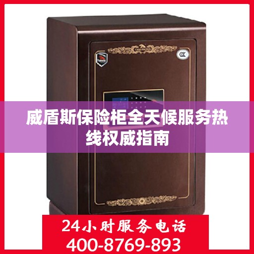 威盾斯保险柜全天候服务热线权威指南