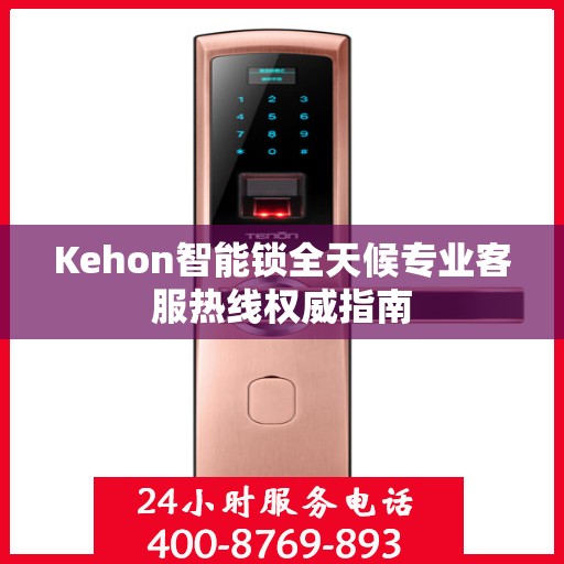 Kehon智能锁全天候专业客服热线权威指南
