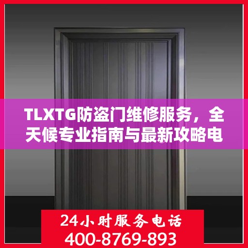 TLXTG防盗门维修服务，全天候专业指南与最新攻略电话支持