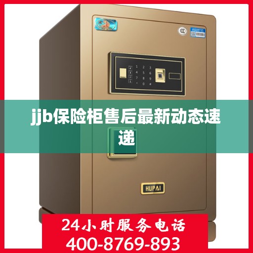 jjb保险柜售后最新动态速递