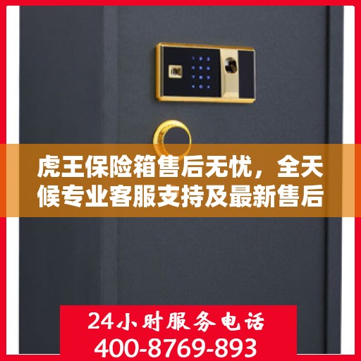 虎王保险箱售后无忧，全天候专业客服支持及最新售后指南攻略