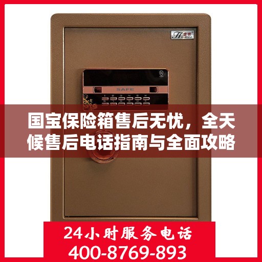 国宝保险箱售后无忧，全天候售后电话指南与全面攻略