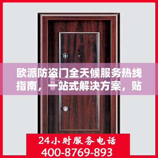 欧派防盗门全天候服务热线指南，一站式解决方案，贴心服务触手可及