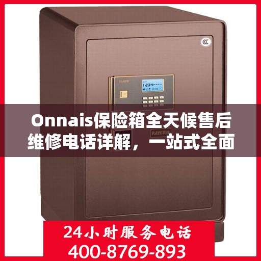 Onnais保险箱全天候售后维修电话详解，一站式全面攻略