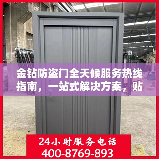 金钻防盗门全天候服务热线指南，一站式解决方案，贴心守护您的安全门户
