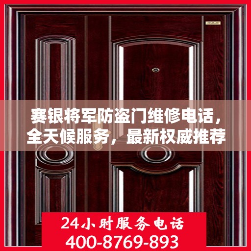赛银将军防盗门维修电话，全天候服务，最新权威推荐热线
