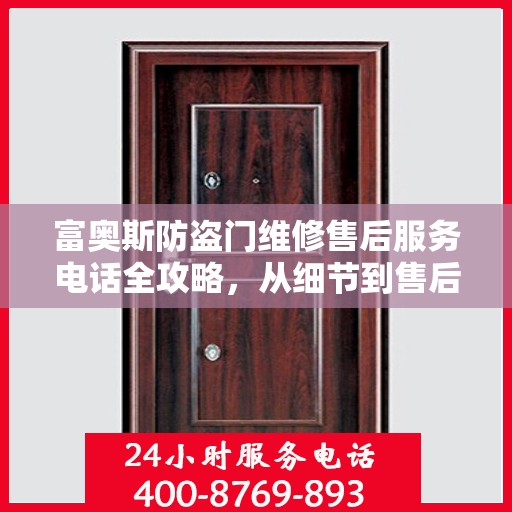 富奥斯防盗门维修售后服务电话全攻略，从细节到售后，一站式解决您的维修烦恼