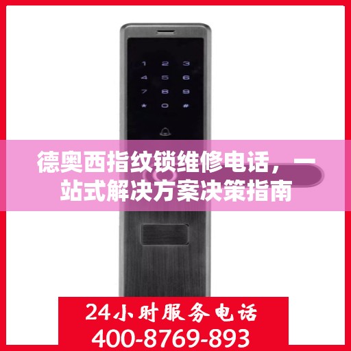 德奥西指纹锁维修电话，一站式解决方案决策指南