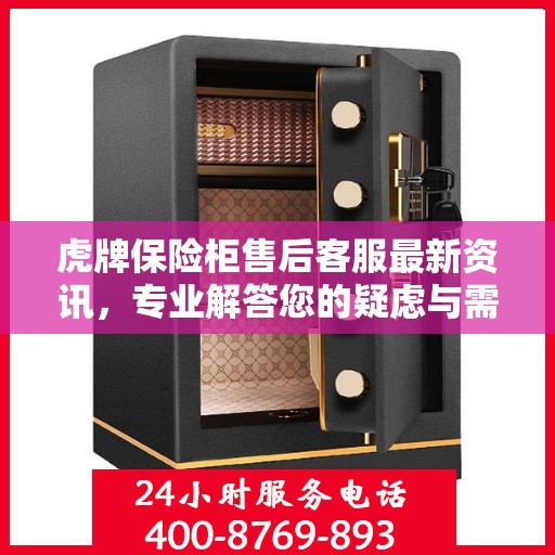 虎牌保险柜售后客服最新资讯，专业解答您的疑虑与需求