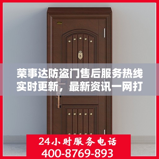荣事达防盗门售后服务热线实时更新，最新资讯一网打尽