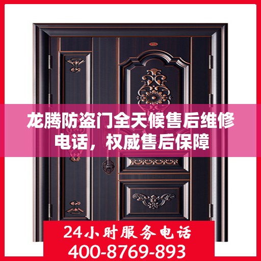 龙腾防盗门全天候售后维修电话，权威售后保障