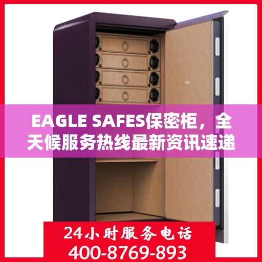 EAGLE SAFES保密柜，全天候服务热线最新资讯速递