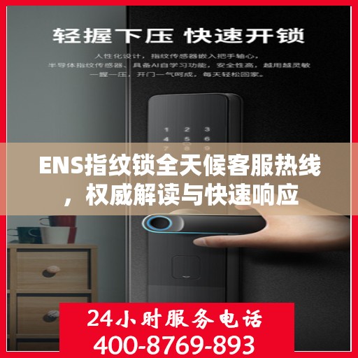 ENS指纹锁全天候客服热线，权威解读与快速响应