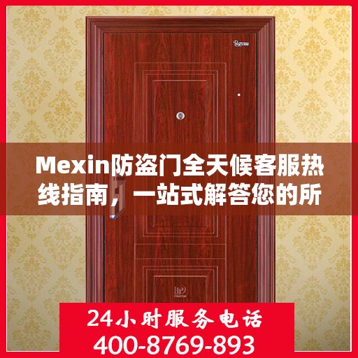 Mexin防盗门全天候客服热线指南，一站式解答您的所有疑问
