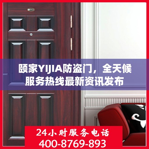 颐家YIJIA防盗门，全天候服务热线最新资讯发布