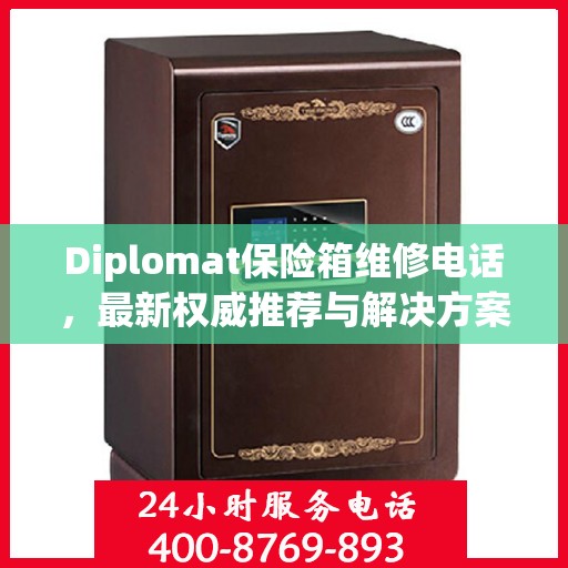 Diplomat保险箱维修电话，最新权威推荐与解决方案