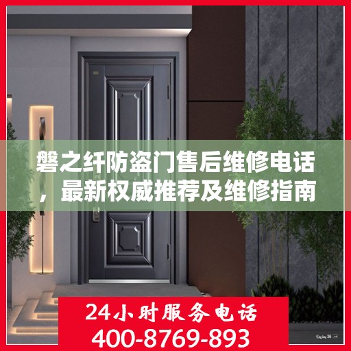 磐之纤防盗门售后维修电话，最新权威推荐及维修指南