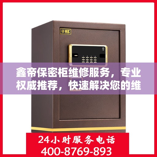 鑫帝保密柜维修服务，专业权威推荐，快速解决您的维修需求！