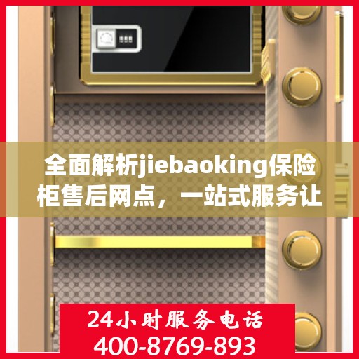 全面解析jiebaoking保险柜售后网点，一站式服务让您无忧！