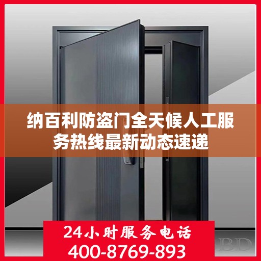 纳百利防盗门全天候人工服务热线最新动态速递