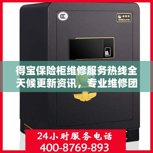 得宝保险柜维修服务热线全天候更新资讯，专业维修团队随时待命为您提供保障！