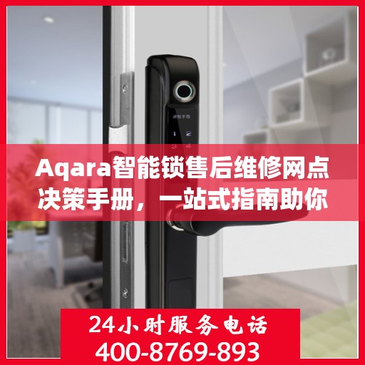 Aqara智能锁售后维修网点决策手册，一站式指南助你轻松解决问题