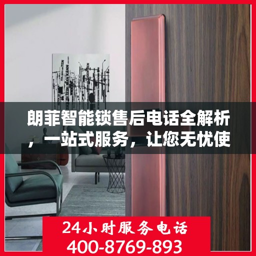 朗菲智能锁售后电话全解析，一站式服务，让您无忧使用智能锁！