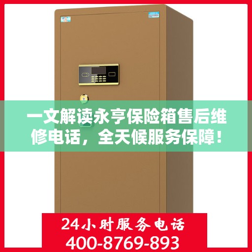 一文解读永亨保险箱售后维修电话，全天候服务保障！