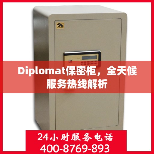 Diplomat保密柜，全天候服务热线解析