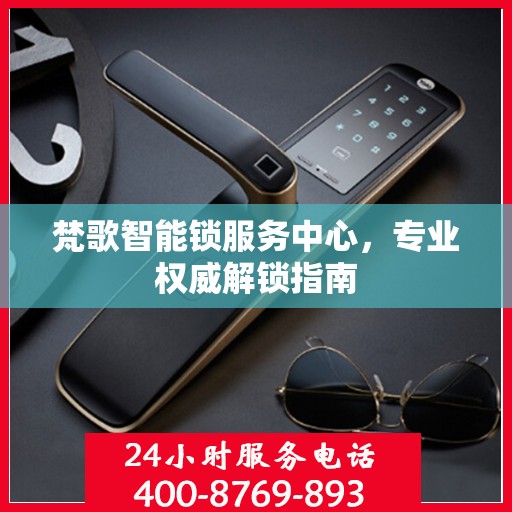 梵歌智能锁服务中心，专业权威解锁指南