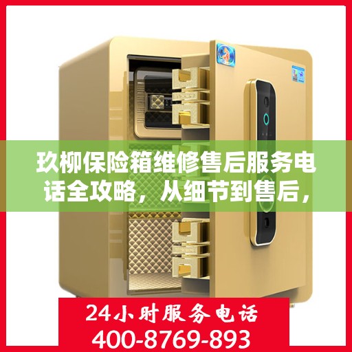 玖柳保险箱维修售后服务电话全攻略，从细节到售后，一站式解决方案！