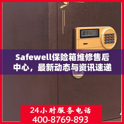 Safewell保险箱维修售后中心，最新动态与资讯速递