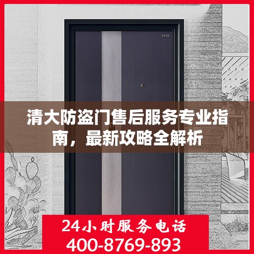 清大防盗门售后服务专业指南，最新攻略全解析
