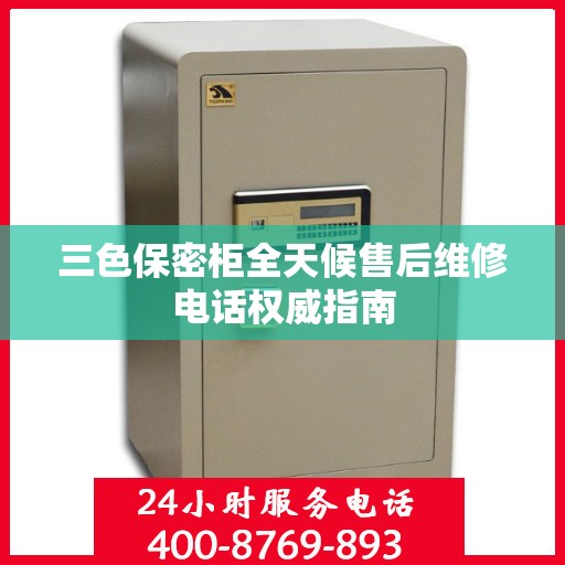 三色保密柜全天候售后维修电话权威指南