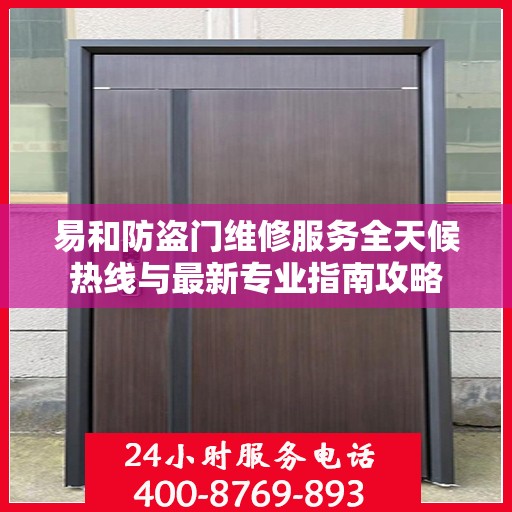 易和防盗门维修服务全天候热线与最新专业指南攻略