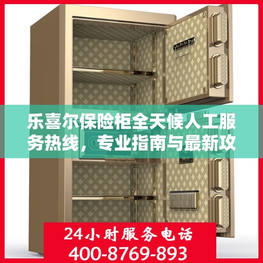 乐喜尔保险柜全天候人工服务热线，专业指南与最新攻略总览