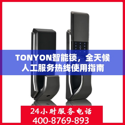 TONYON智能锁，全天候人工服务热线使用指南