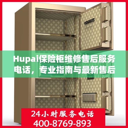 Hupai保险柜维修售后服务电话，专业指南与最新售后支持攻略