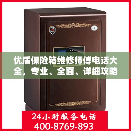 优盾保险箱维修师傅电话大全，专业、全面、详细攻略助你轻松解决问题