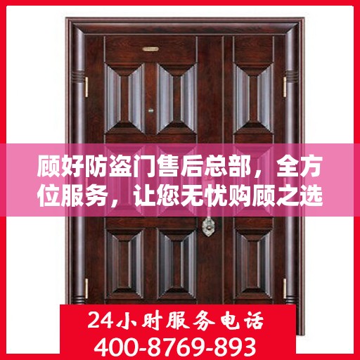 顾好防盗门售后总部，全方位服务，让您无忧购顾之选