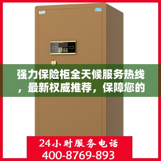 强力保险柜全天候服务热线，最新权威推荐，保障您的安全无忧