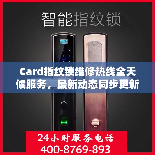Card指纹锁维修热线全天候服务，最新动态同步更新