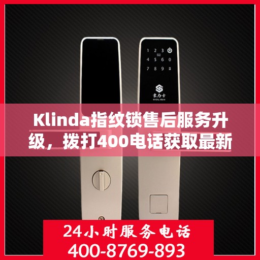 Klinda指纹锁售后服务升级，拨打400电话获取最新动态