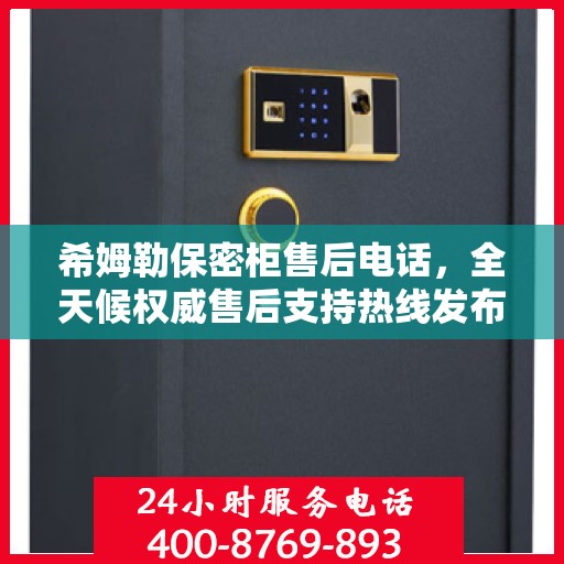 希姆勒保密柜售后电话，全天候权威售后支持热线发布！