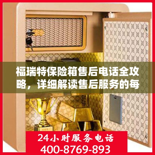 福瑞特保险箱售后电话全攻略，详细解读售后服务的每一个细节
