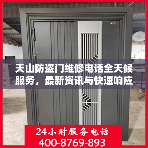 天山防盗门维修电话全天候服务，最新资讯与快速响应维修支持
