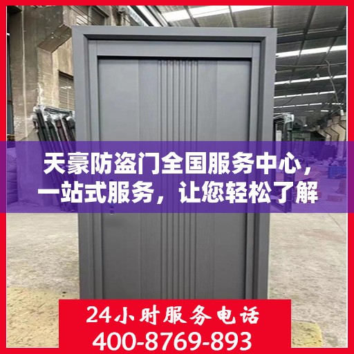 天豪防盗门全国服务中心，一站式服务，让您轻松了解全面信息