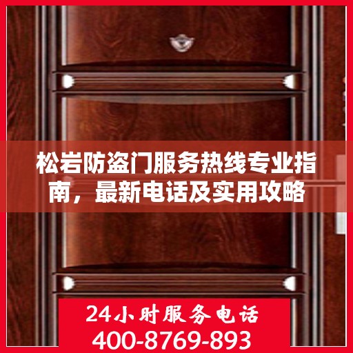松岩防盗门服务热线专业指南，最新电话及实用攻略